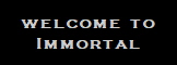 welcome to
Immortal